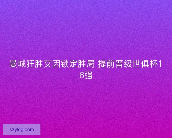 曼城狂胜艾因锁定胜局 提前晋级世俱杯16强
