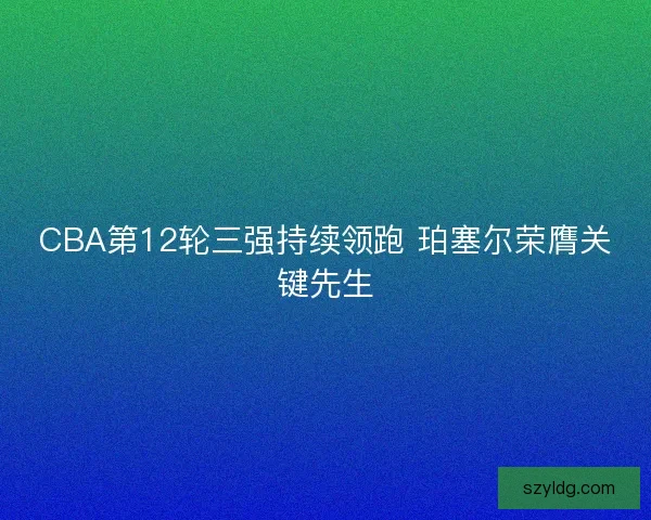 CBA第12轮三强持续领跑 珀塞尔荣膺关键先生